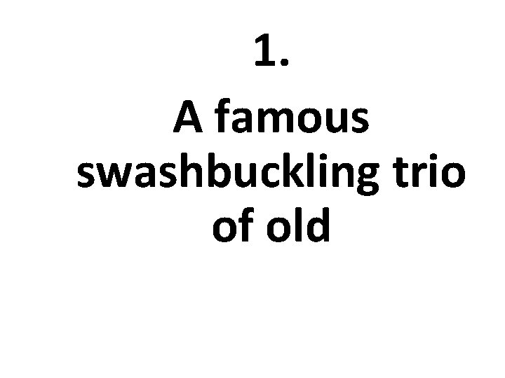 1. A famous swashbuckling trio of old 