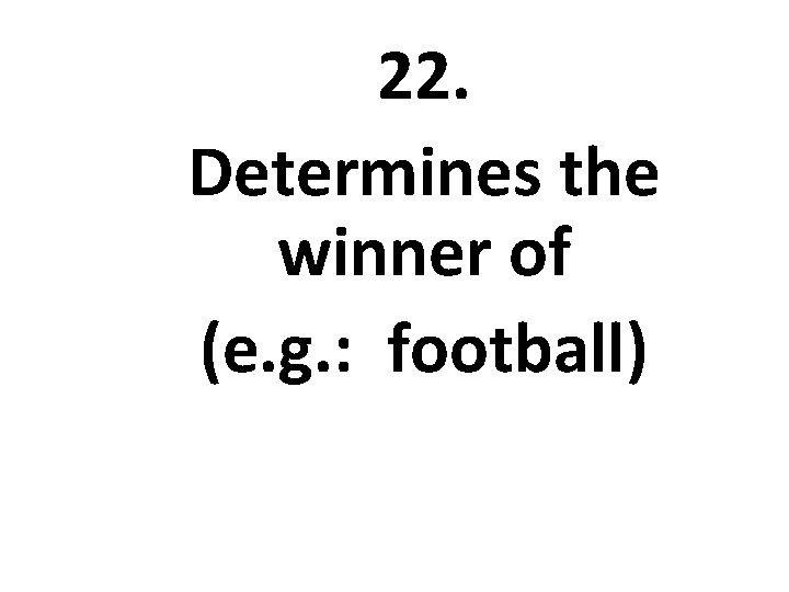 22. Determines the winner of (e. g. : football) 