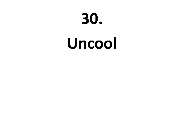 30. Uncool 