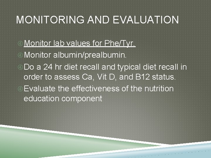 MONITORING AND EVALUATION Monitor lab values for Phe/Tyr. Monitor albumin/prealbumin. Do a 24 hr