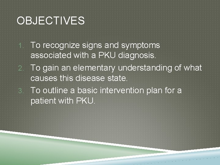 OBJECTIVES 1. To recognize signs and symptoms associated with a PKU diagnosis. 2. To