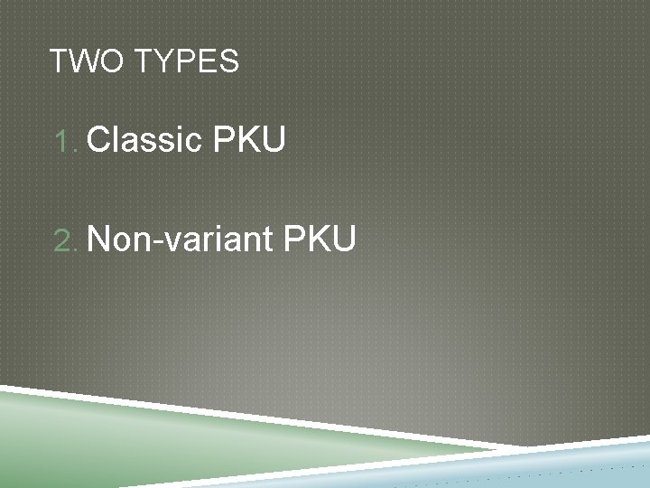 TWO TYPES 1. Classic PKU 2. Non-variant PKU 