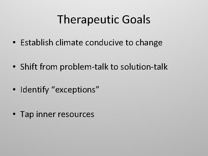 Therapeutic Goals • Establish climate conducive to change • Shift from problem-talk to solution-talk