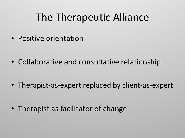 The Therapeutic Alliance • Positive orientation • Collaborative and consultative relationship • Therapist-as-expert replaced