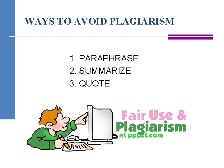 WAYS TO AVOID PLAGIARISM 1. PARAPHRASE 2. SUMMARIZE 3. QUOTE 