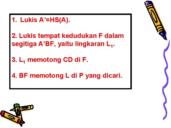 1. Lukis A’=HS(A). 2. Lukis tempat kedudukan F dalam segitiga A’BF, yaitu lingkaran L 1. Lukis A’=HS(A). 2. Lukis tempat kedudukan F dalam segitiga A’BF, yaitu lingkaran L