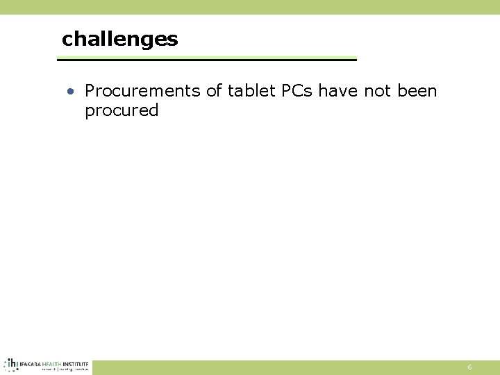 challenges • Procurements of tablet PCs have not been procured 6 