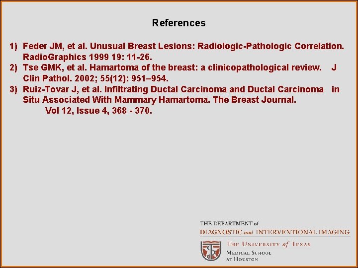 References 1) Feder JM, et al. Unusual Breast Lesions: Radiologic-Pathologic Correlation. Radio. Graphics 1999