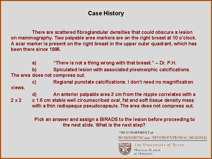 Case History There are scattered fibroglandular densities that could obscure a lesion on mammography.