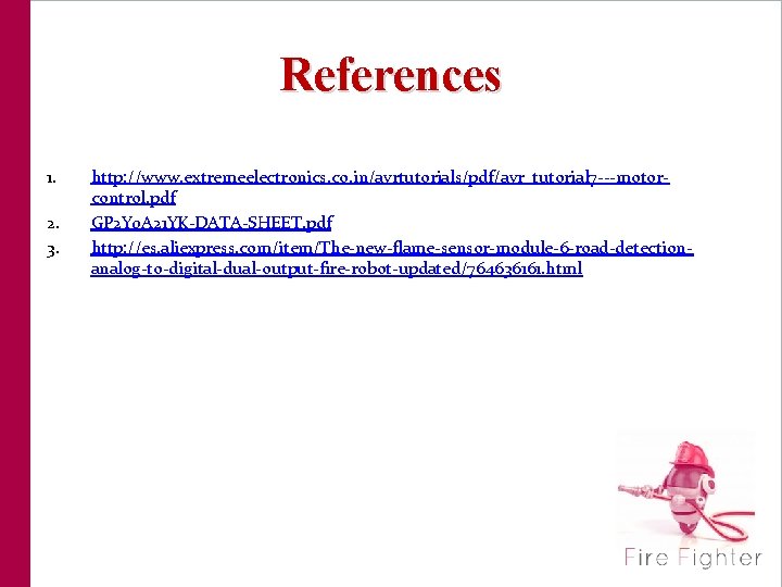 References 1. 2. 3. http: //www. extremeelectronics. co. in/avrtutorials/pdf/avr_tutorial 7 ---motorcontrol. pdf GP 2