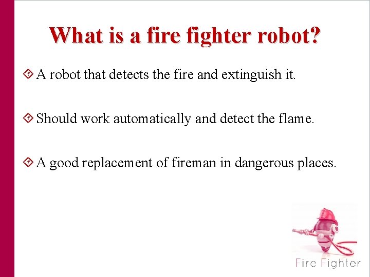 What is a fire fighter robot? A robot that detects the fire and extinguish