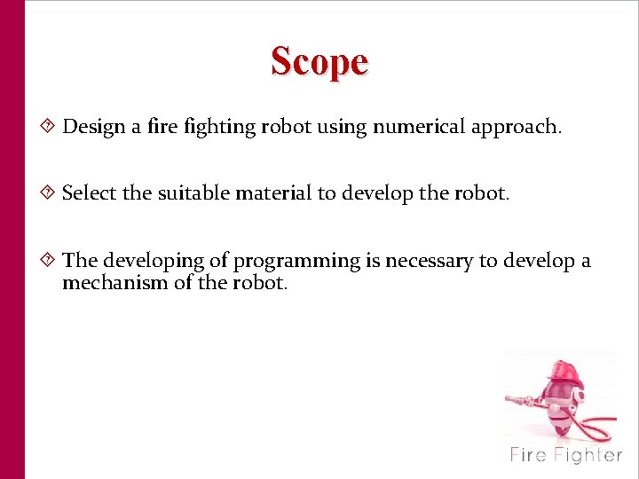 Scope Design a fire fighting robot using numerical approach. Select the suitable material to
