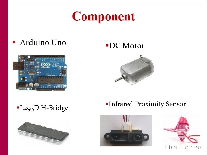 Component § Arduino Uno §L 293 D H-Bridge §DC Motor §Infrared Proximity Sensor 