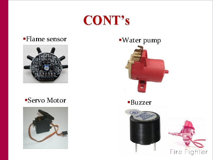 CONT’s §Flame sensor §Water pump §Servo Motor §Buzzer 