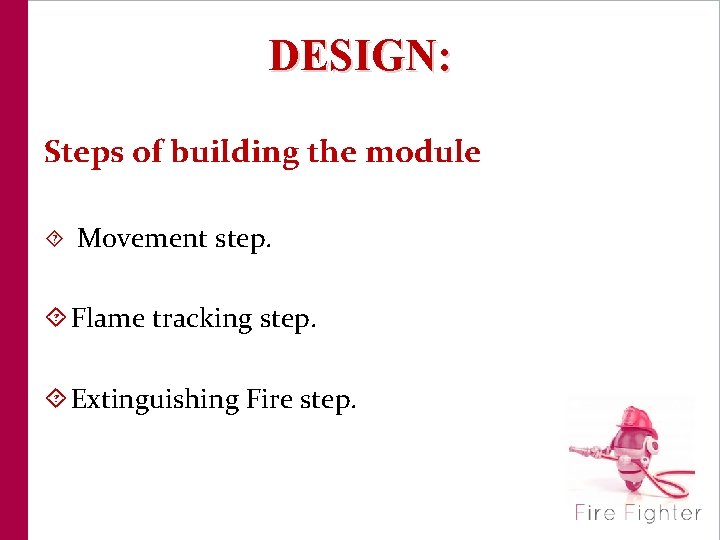 DESIGN: Steps of building the module Movement step. Flame tracking step. Extinguishing Fire step.
