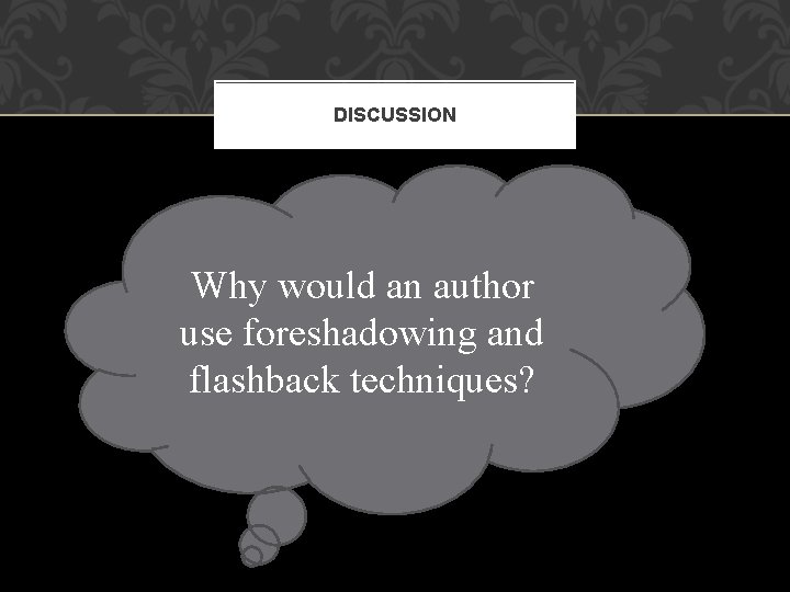 DISCUSSION Why would an author use foreshadowing and flashback techniques? 