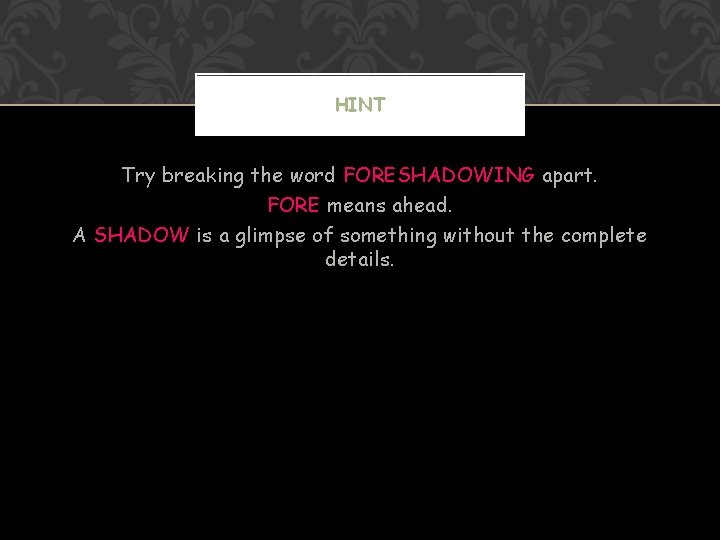HINT Try breaking the word FORESHADOWING apart. FORE means ahead. A SHADOW is a
