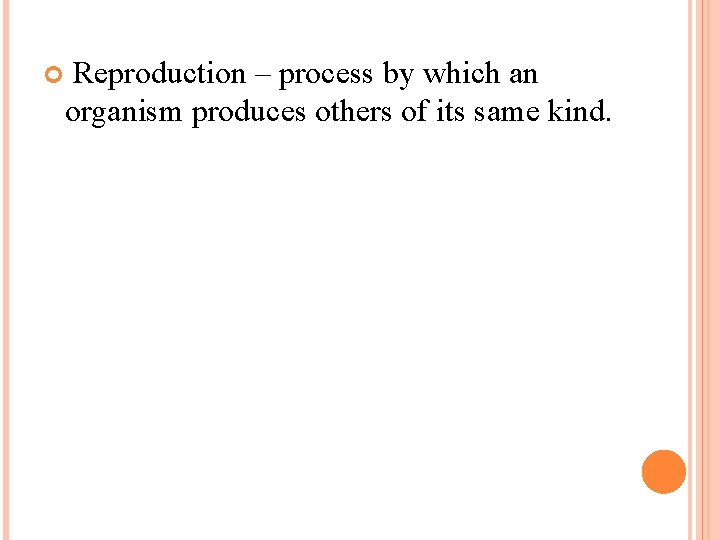  Reproduction – process by which an organism produces others of its same kind.