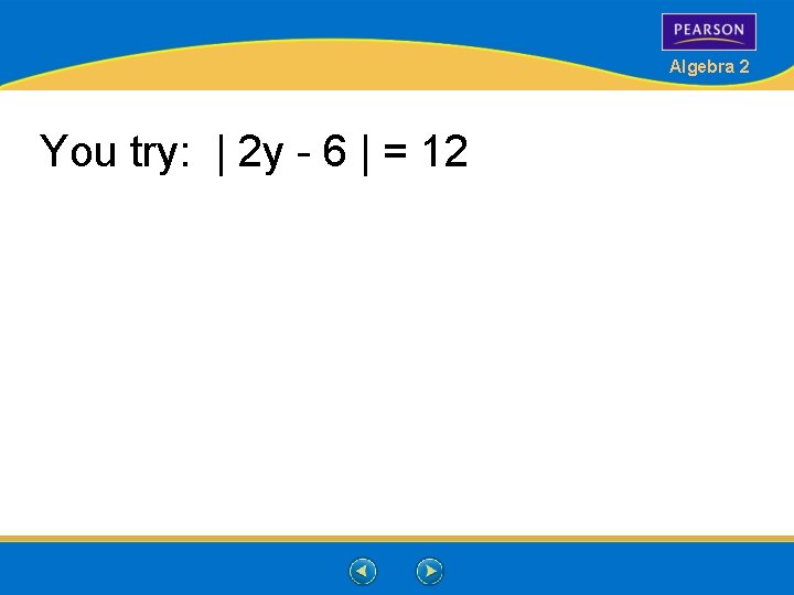 Algebra 2 You try: | 2 y - 6 | = 12 