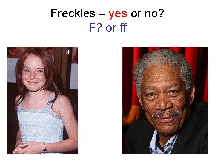 Freckles – yes or no? F? or ff 