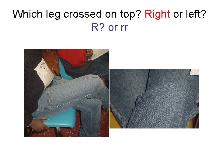 Which leg crossed on top? Right or left? R? or rr 