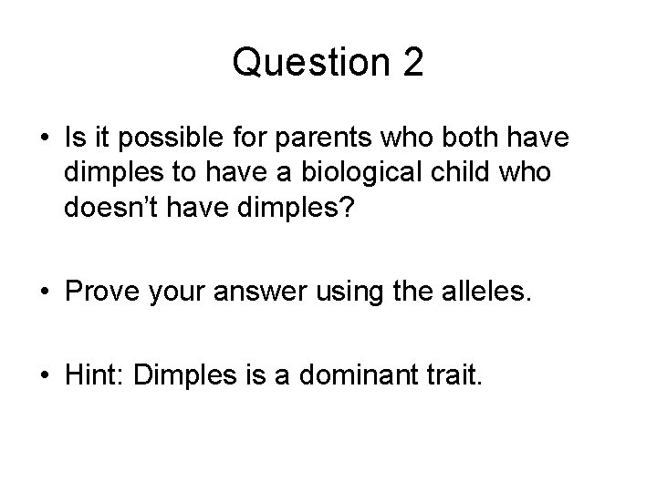 Question 2 • Is it possible for parents who both have dimples to have