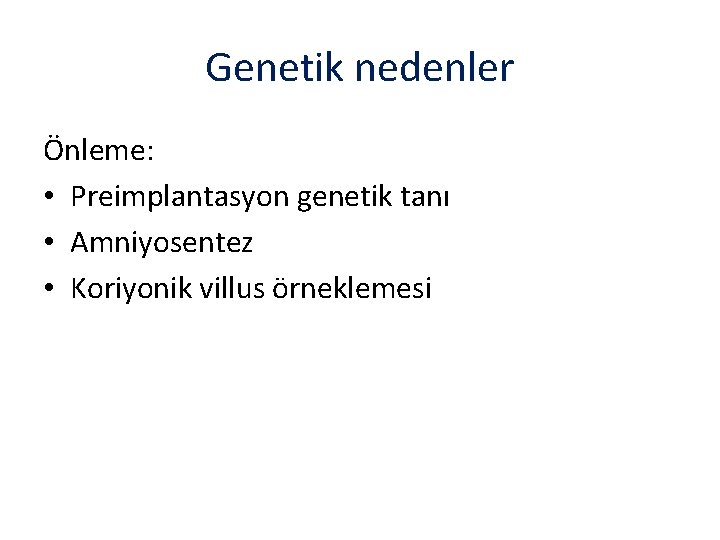 Genetik nedenler Önleme: • Preimplantasyon genetik tanı • Amniyosentez • Koriyonik villus örneklemesi 