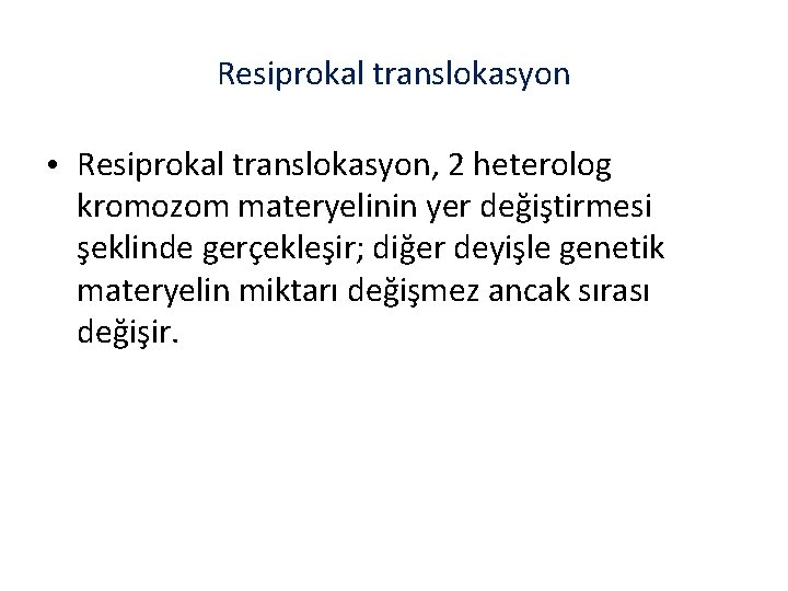 Resiprokal translokasyon • Resiprokal translokasyon, 2 heterolog kromozom materyelinin yer değiştirmesi şeklinde gerçekleşir; diğer