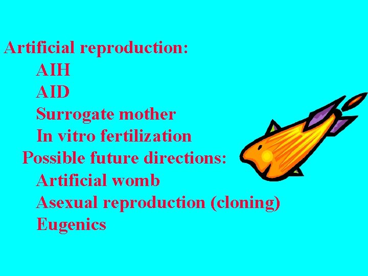 Artificial reproduction: AIH AID Surrogate mother In vitro fertilization Possible future directions: Artificial womb