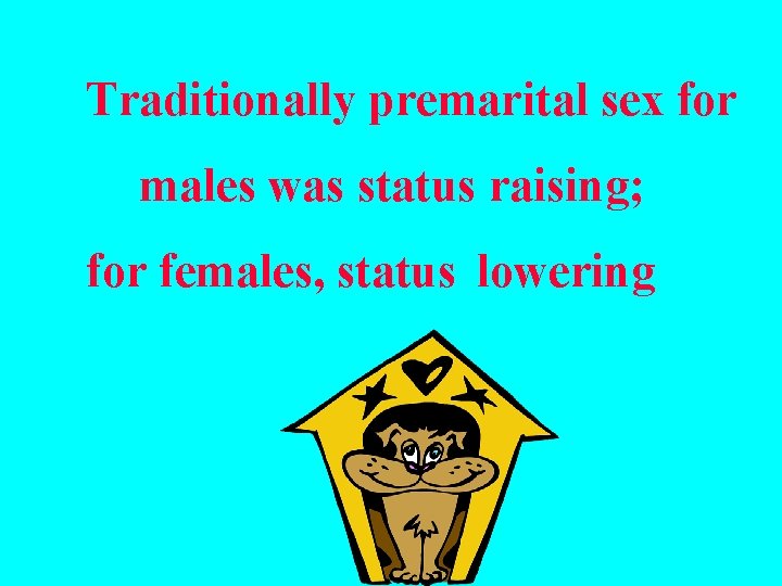 Traditionally premarital sex for males was status raising; for females, status lowering 