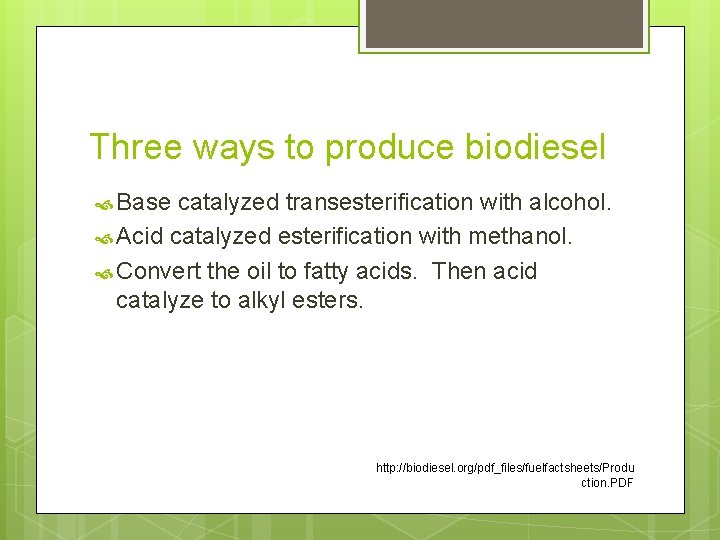 Three ways to produce biodiesel Base catalyzed transesterification with alcohol. Acid catalyzed esterification with