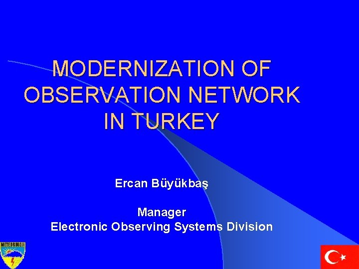 MODERNIZATION OF OBSERVATION NETWORK IN TURKEY Ercan Büyükbaş Manager Electronic Observing Systems Division 