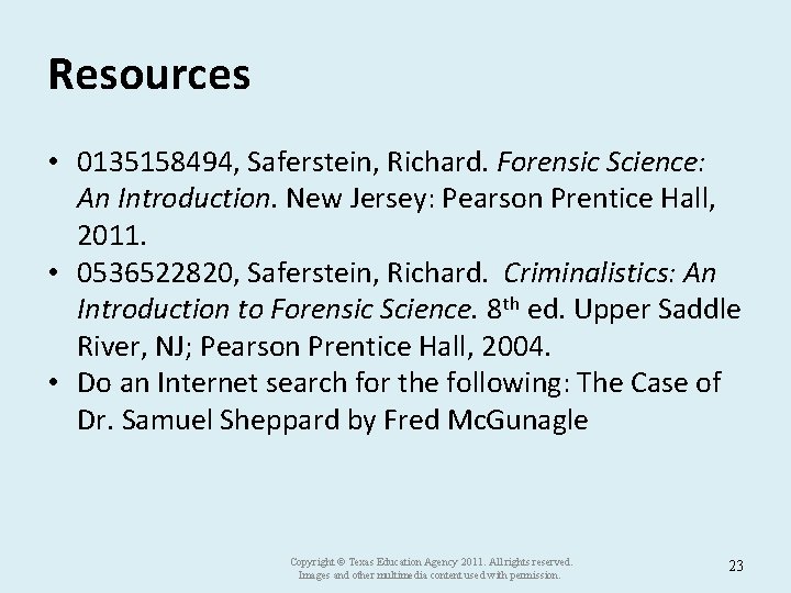 Resources • 0135158494, Saferstein, Richard. Forensic Science: An Introduction. New Jersey: Pearson Prentice Hall,