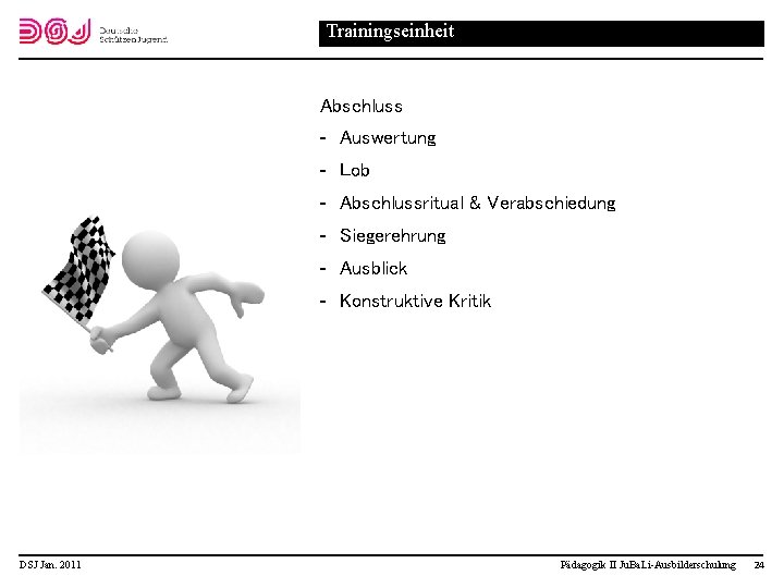 Trainingseinheit Abschluss Auswertung Lob Abschlussritual & Verabschiedung Siegerehrung Ausblick Konstruktive Kritik DSJ Jan. 2011