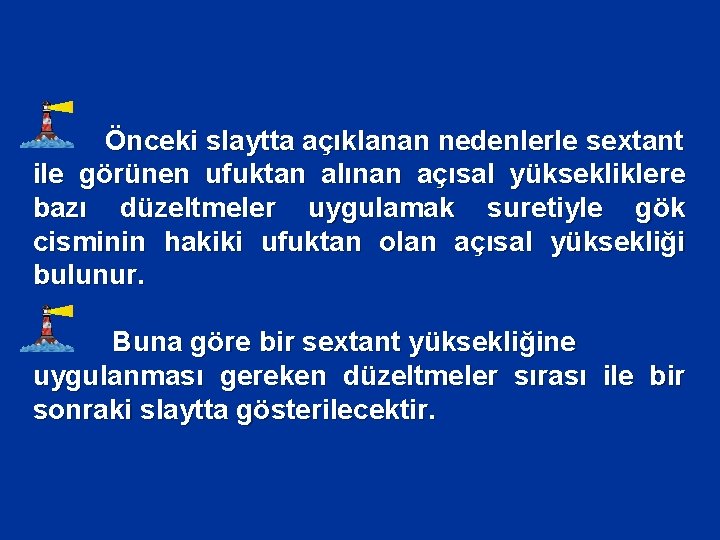 Önceki slaytta açıklanan nedenlerle sextant ile görünen ufuktan alınan açısal yüksekliklere bazı düzeltmeler uygulamak