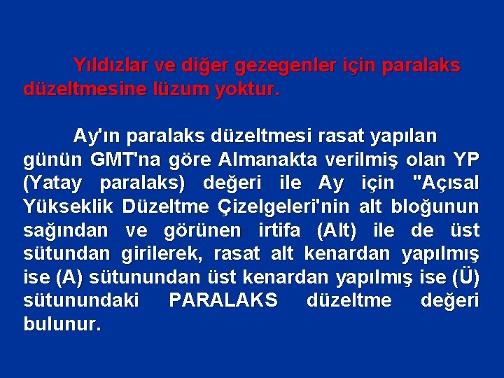 Yıldızlar ve diğer gezegenler için paralaks düzeltmesine lüzum yoktur. Ay'ın paralaks düzeltmesi rasat yapılan