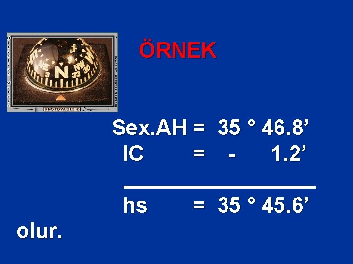 ÖRNEK Sex. AH = 35 ° 46. 8’ IC = 1. 2’ hs olur.
