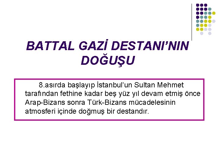 BATTAL GAZİ DESTANI’NIN DOĞUŞU 8. asırda başlayıp İstanbul’un Sultan Mehmet tarafından fethine kadar beş