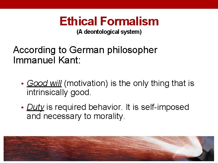 Ethical Formalism (A deontological system) According to German philosopher Immanuel Kant: • Good will