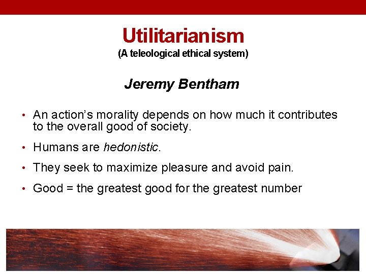 Utilitarianism (A teleological ethical system) Jeremy Bentham • An action’s morality depends on how