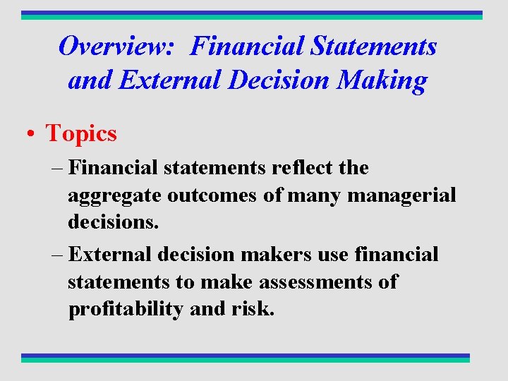 Overview: Financial Statements and External Decision Making • Topics – Financial statements reflect the