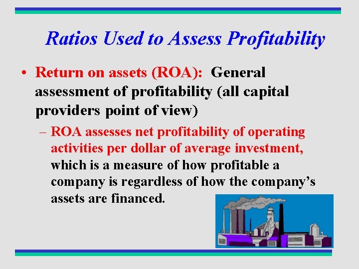 Ratios Used to Assess Profitability • Return on assets (ROA): General assessment of profitability