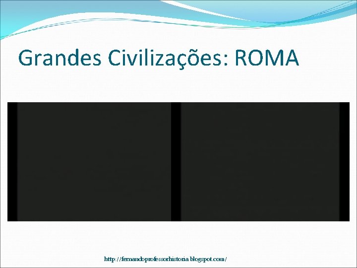 Grandes Civilizações: ROMA http: //fernandoprofessorhistoria. blogspot. com/ 