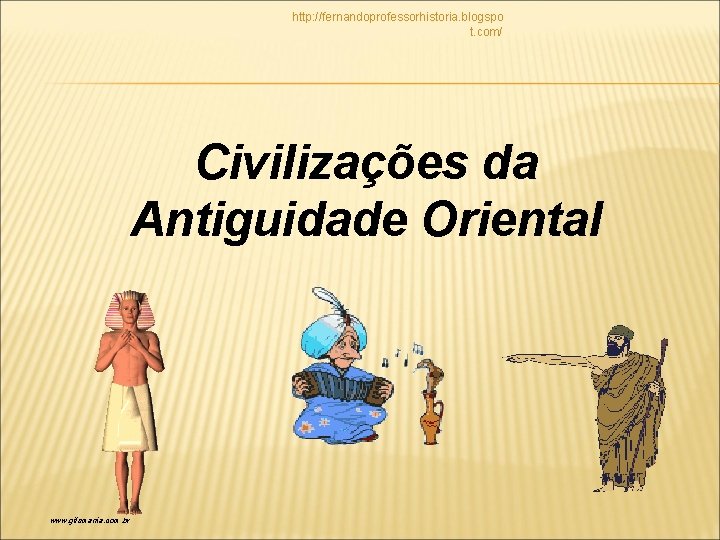 http: //fernandoprofessorhistoria. blogspo t. com/ Civilizações da Antiguidade Oriental www. gifsmania. com. br 