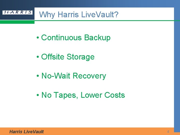 Why Harris Live. Vault? • Continuous Backup • Offsite Storage • No-Wait Recovery •