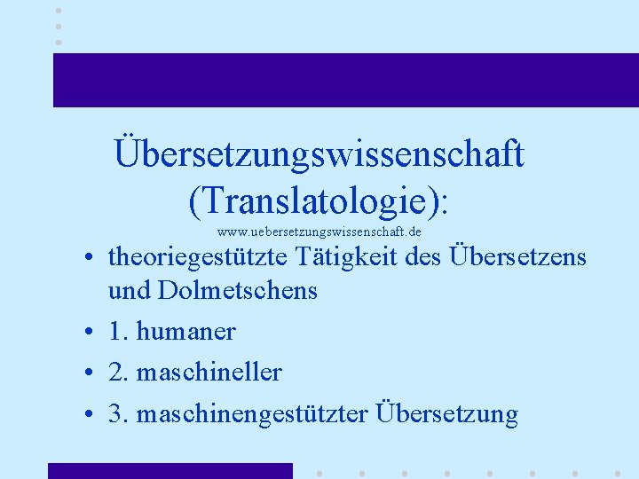 Übersetzungswissenschaft (Translatologie): www. uebersetzungswissenschaft. de • theoriegestützte Tätigkeit des Übersetzens und Dolmetschens • 1.