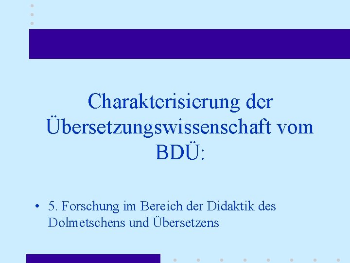 Charakterisierung der Übersetzungswissenschaft vom BDÜ: • 5. Forschung im Bereich der Didaktik des Dolmetschens