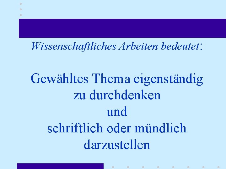 Wissenschaftliches Arbeiten bedeutet: Gewähltes Thema eigenständig zu durchdenken und schriftlich oder mündlich darzustellen 