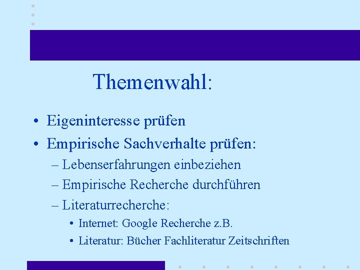 Themenwahl: • Eigeninteresse prüfen • Empirische Sachverhalte prüfen: – Lebenserfahrungen einbeziehen – Empirische Recherche