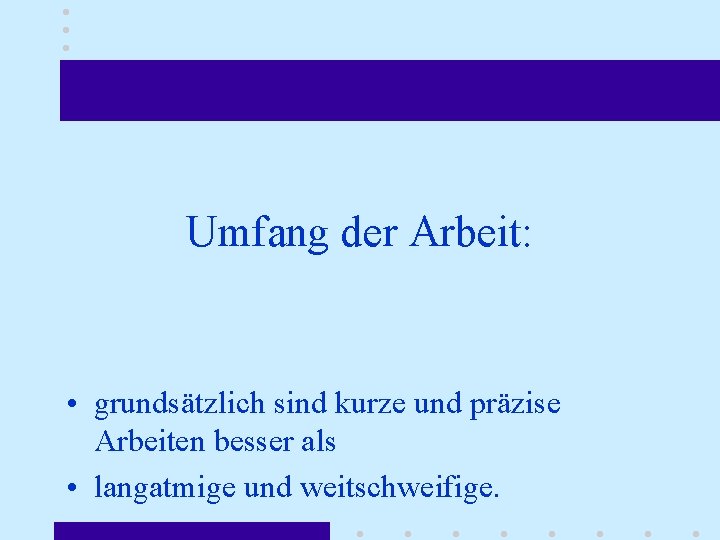 Umfang der Arbeit: • grundsätzlich sind kurze und präzise Arbeiten besser als • langatmige